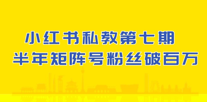 小红书私教第七期，小红书90天涨粉18w，1周涨粉破万 半年矩阵号粉丝破百万-沐羽项目网