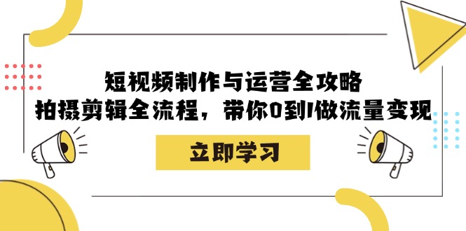 短视频制作与运营全攻略：拍摄剪辑全流程，带你0到1做流量变现-沐羽项目网
