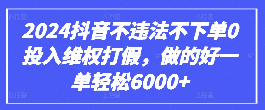 2024抖音不违法不下单0投入维权打假，做的好一单轻松6000+【仅揭秘】-沐羽项目网