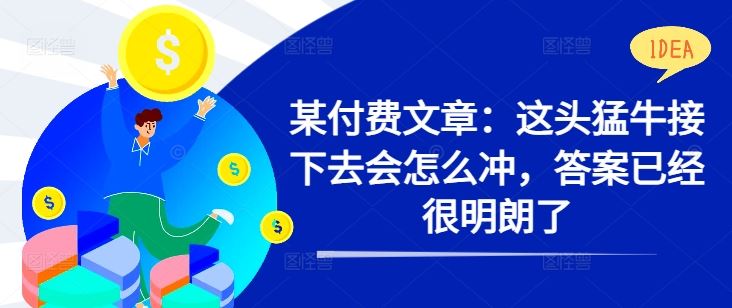 某付费文章：这头猛牛接下去会怎么冲，答案已经很明朗了 !-沐羽项目网