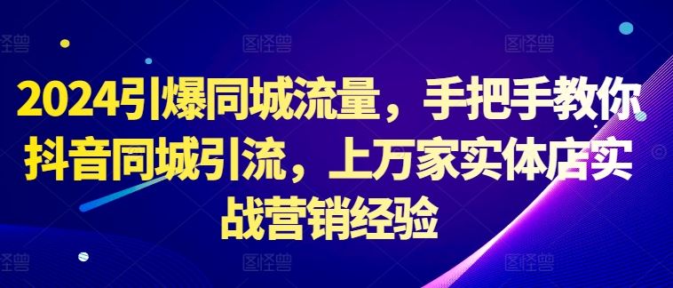 2024引爆同城流量，手把手教你抖音同城引流，上万家实体店实战营销经验-沐羽项目网