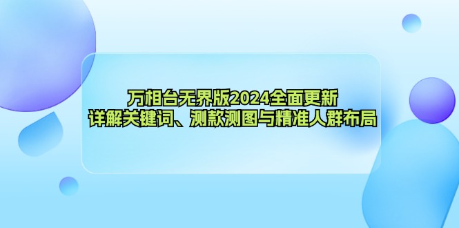 （12823期）万相台无界版2024全面更新，详解关键词、测款测图与精准人群布局-沐羽项目网