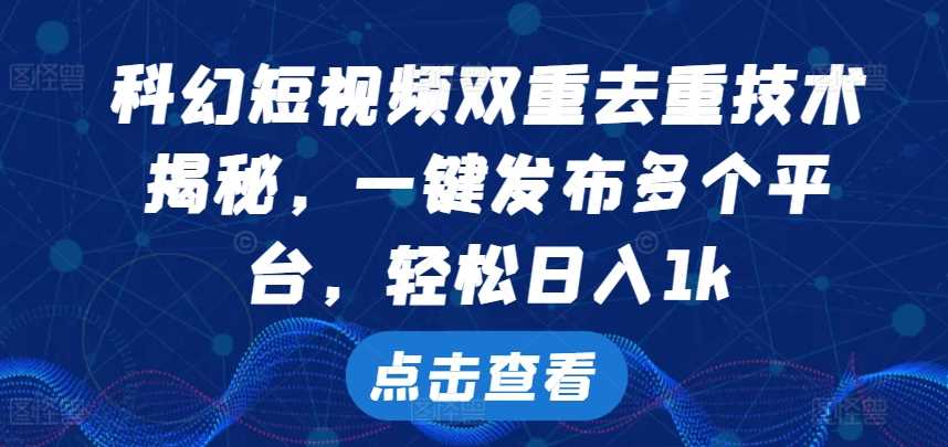 科幻短视频双重去重技术，一键发布多个平台，轻松日入1k【揭秘】-沐羽项目网