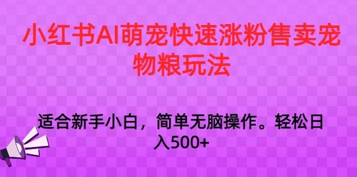 小红书AI萌宠快速涨粉售卖宠物粮玩法，日入1000+【揭秘】-沐羽项目网