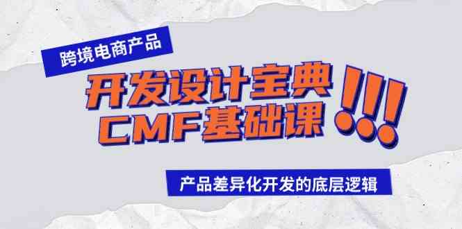 （9611期）跨境电商产品开发设计宝典-CMF基础课：产品差异化开发的底层逻辑-沐羽项目网