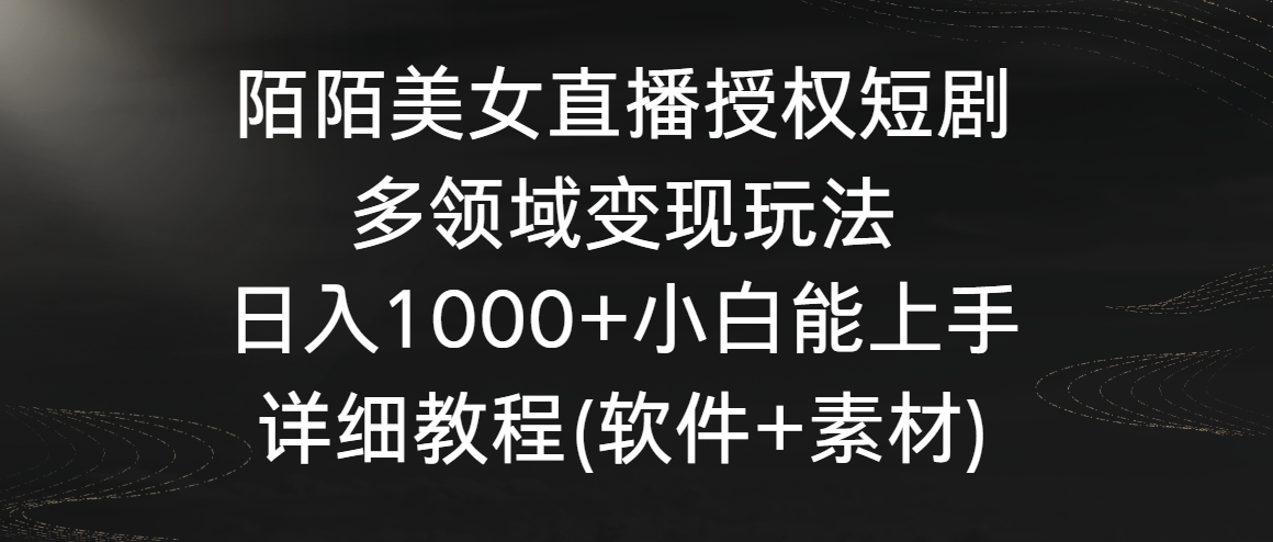 陌陌美女直播授权短剧，多领域变现玩法，日入1000+小白能上手，详细教程…-沐羽项目网