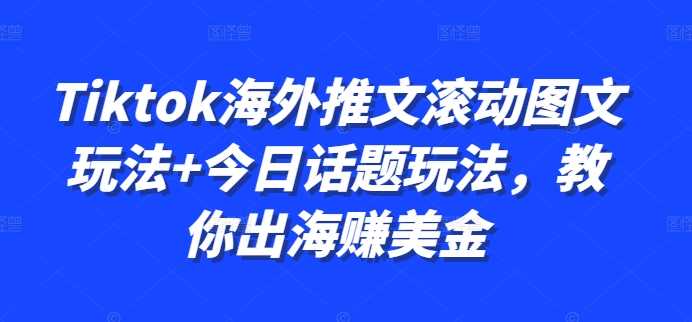 Tiktok海外推文滚动图文玩法+今日话题玩法，教你出海赚美金-沐羽项目网
