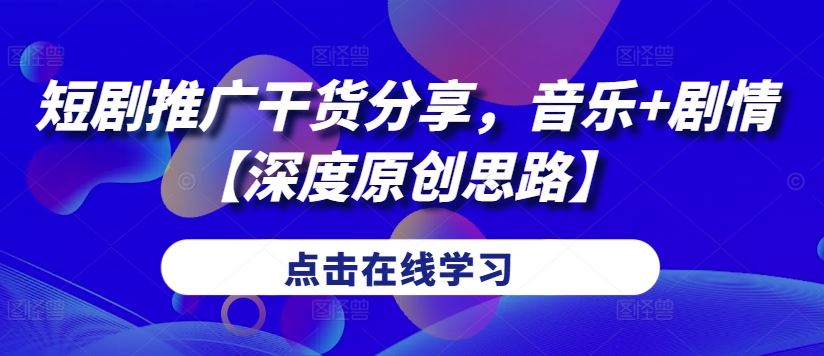 短剧推广干货分享，音乐+剧情【深度原创思路】-沐羽项目网