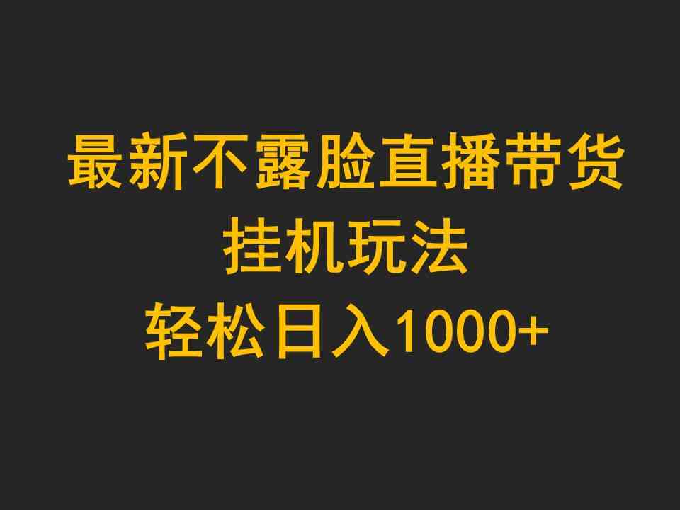 （9897期）最新不露脸直播带货，挂机玩法，轻松日入1000+-沐羽项目网