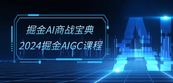 掘金AI商战宝典-系统班：2024掘金AIGC课程(30节视频课)-沐羽项目网