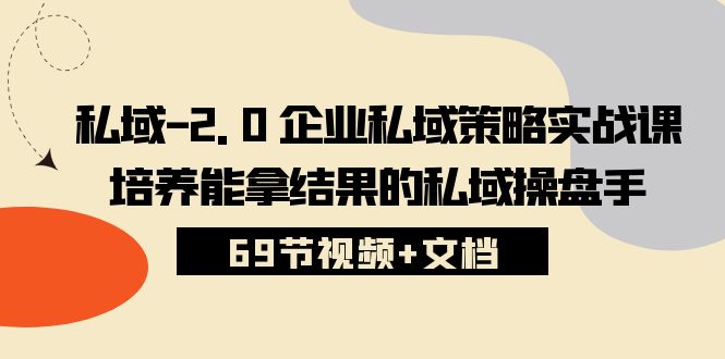 （10345期）私域-2.0 企业私域策略实战课，培养能拿结果的私域操盘手 (69节视频+文档)-沐羽项目网