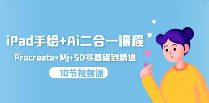 （9720期）iPad手绘+Ai二合一课程，Procreate+Mj+SD零基础到精通（10节视频课）-沐羽项目网