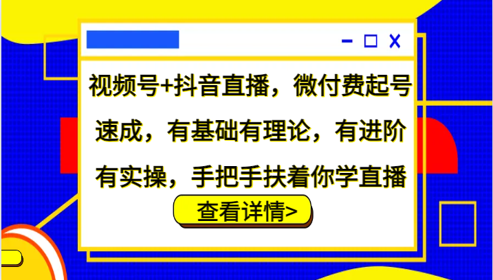 视频号+抖音直播，微付费起号速成，有基础有理论，有进阶有实操，手把手扶着你学直播-沐羽项目网