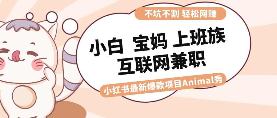 适合小白 宝妈 上班族 大学生互联网兼职 小红书爆款项目Animal秀，月入1W-沐羽项目网