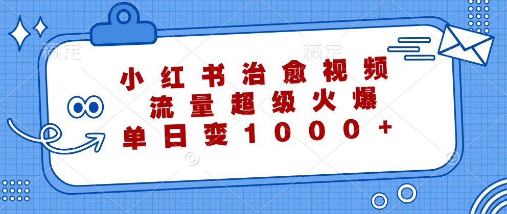 小红书治愈视频，流量超级火爆，单日变现1000+-沐羽项目网