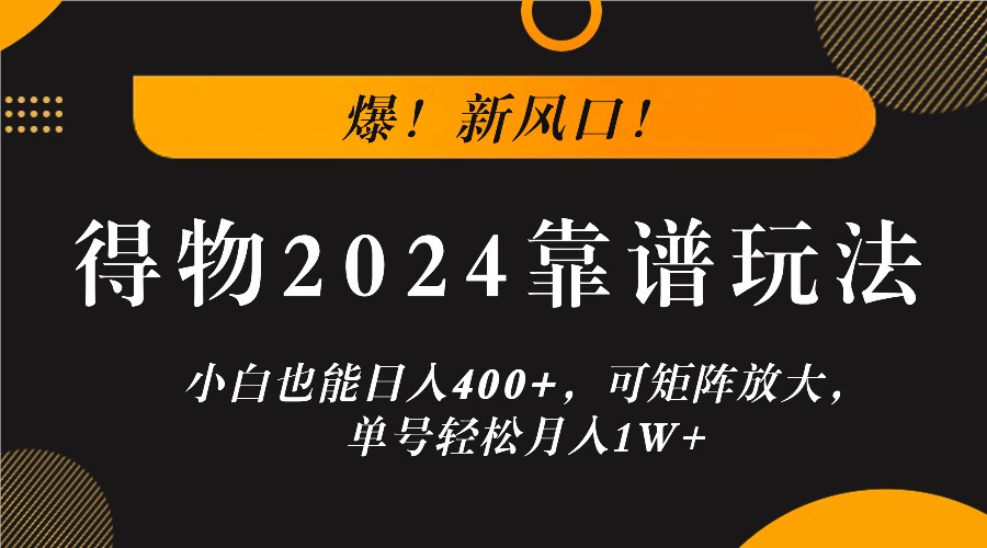 爆！新风口！小白也能日入400+，得物2024靠谱玩法，可矩阵放大，单号轻松月入1W+-沐羽项目网
