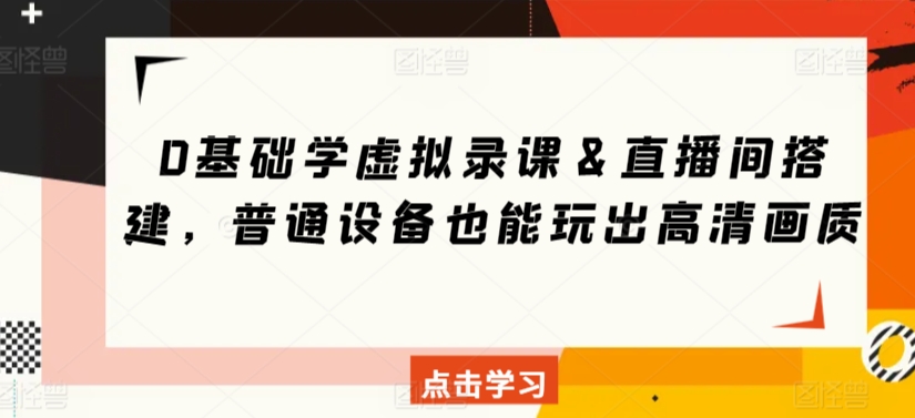 0基础学虚拟录课＆直播间搭建，普通设备也能玩出高清画质-沐羽项目网