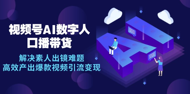 （12958期）视频号数字人AI口播带货，解决素人出镜难题，高效产出爆款视频引流变现-沐羽项目网