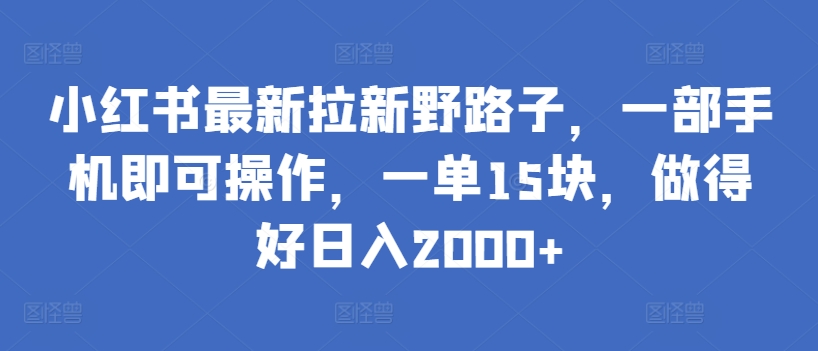 小红书最新拉新野路子，一部手机即可操作，一单15块，做得好日入2000+-沐羽项目网