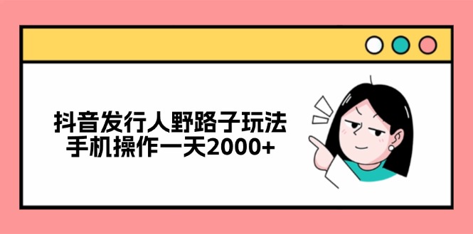 （12929期）抖音发行人野路子玩法，手机操作一天2000+-沐羽项目网
