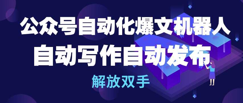 公众号自动化爆文机器人，自动写作自动发布，解放双手-沐羽项目网