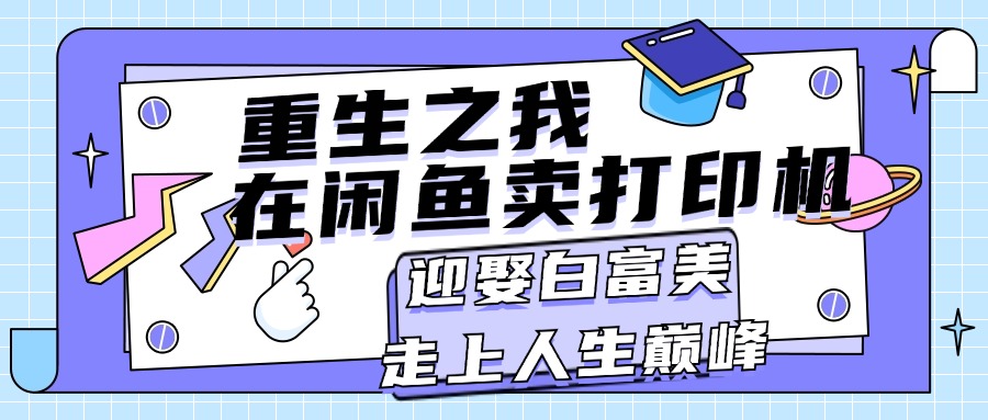 重生之我在闲鱼卖打印机，月入过万，迎娶白富美，走上人生巅峰-沐羽项目网
