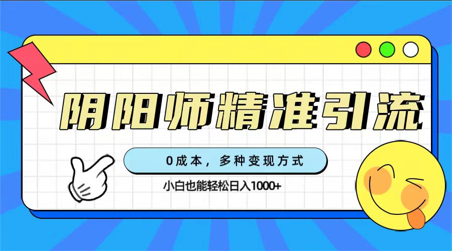 0成本阴阳师精准引流，多种变现方式，小白也能轻松日入1000+-沐羽项目网