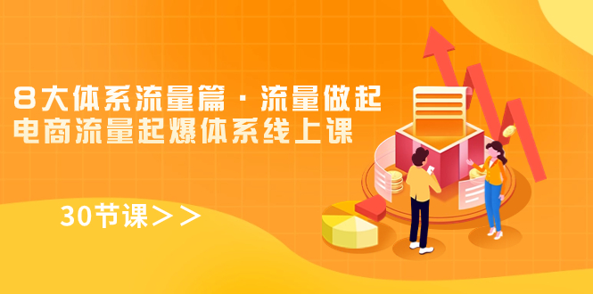 8大体系流量篇·流量做起，电商流量起爆体系线上课（30节课）-沐羽项目网