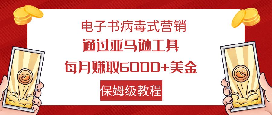 电子书病毒式营销 通过亚马逊工具每月赚6000+美金 小白轻松上手 保姆级教程-沐羽项目网