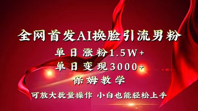 全网独创首发AI换脸引流男粉单日涨粉1.5W+变现3000+小白也能上手快速拿结果-沐羽项目网