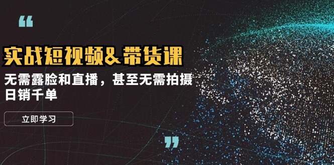 （12946期）实战短视频&带货课，无需露脸和直播，甚至无需拍摄，日销千单-沐羽项目网