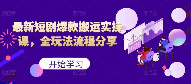最新短剧爆款搬运实操课，全玩法流程分享（上）-沐羽项目网