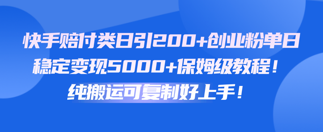 快手赔付类日引200+创业粉，单日稳定变现5000+保姆级教程！纯搬运可复制好上手！-沐羽项目网