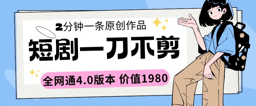 短剧一刀不剪2分钟一条全网通4.0版本价值1980-沐羽项目网