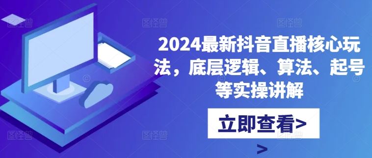 2024最新抖音直播核心玩法，底层逻辑、算法、起号等实操讲解-沐羽项目网