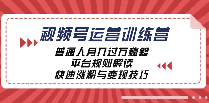 视频号运营训练营：普通人月入过万秘籍，平台规则解读，快速涨粉与变现-沐羽项目网