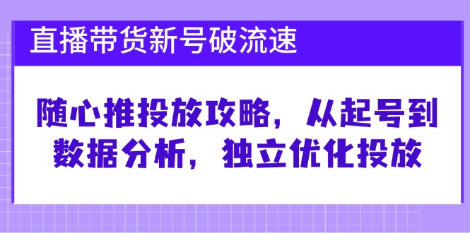 （12942期）直播带货新号破 流速：随心推投放攻略，从起号到数据分析，独立优化投放-沐羽项目网