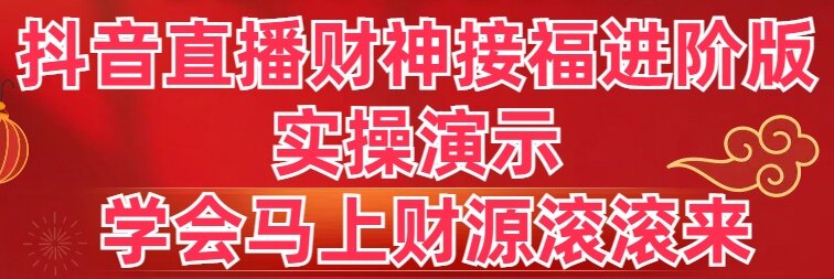 抖音直播财神接福进阶版 实操演示 学会马上财源滚滚来-沐羽项目网
