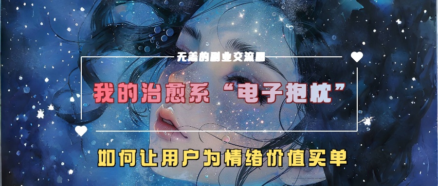 我的治愈系“电子抱枕”，如何让用户为情绪价值买单！-沐羽项目网