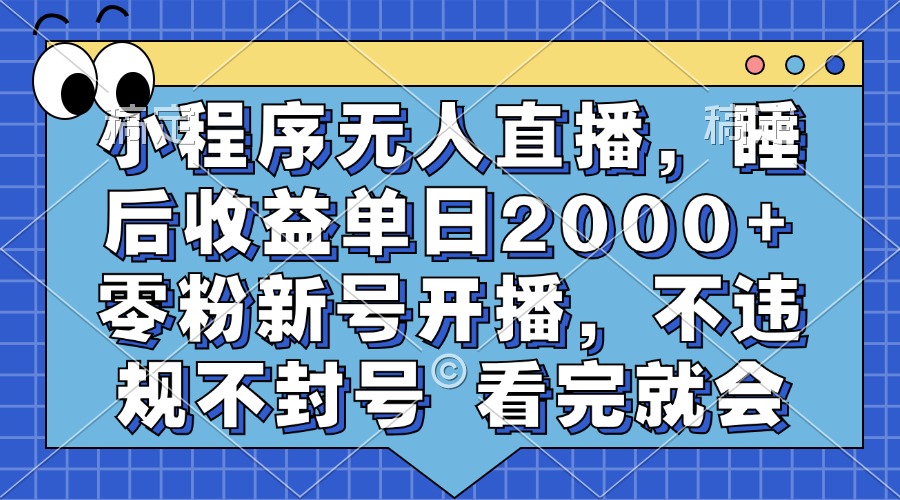 小程序无人直播，睡后收益单日2000+ 零粉新号开播，不违规不封号 看完就会-沐羽项目网
