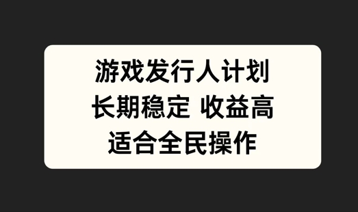 游戏发行人计划，长期稳定，适合全民操作【揭秘】-沐羽项目网