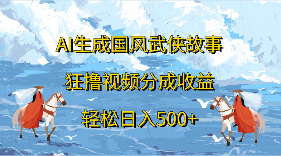 AI生成国风武侠故事，狂撸视频分成收益，轻松日入500+-沐羽项目网