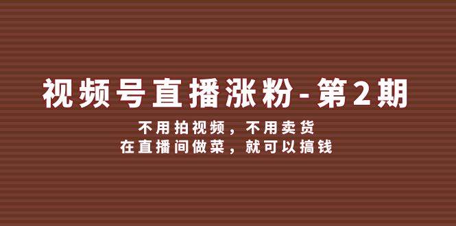 视频号/直播涨粉-第2期，不用拍视频，不用卖货，在直播间做菜，就可以搞钱-沐羽项目网