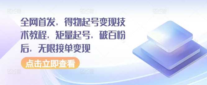 全网首发，得物起号变现技术教程，矩量起号，破百粉后，无限接单变现-沐羽项目网