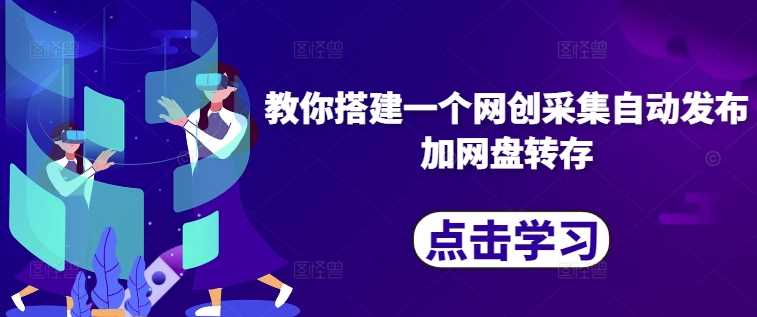 教你搭建一个网创采集自动发布加网盘转存-沐羽项目网