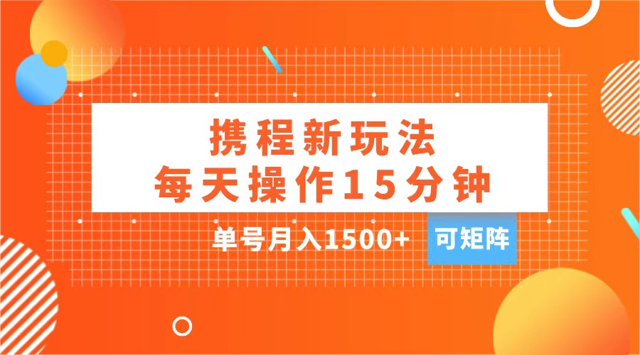 玩赚携程APP，每天简单操作15分钟，单号月入1500+，可矩阵-沐羽项目网