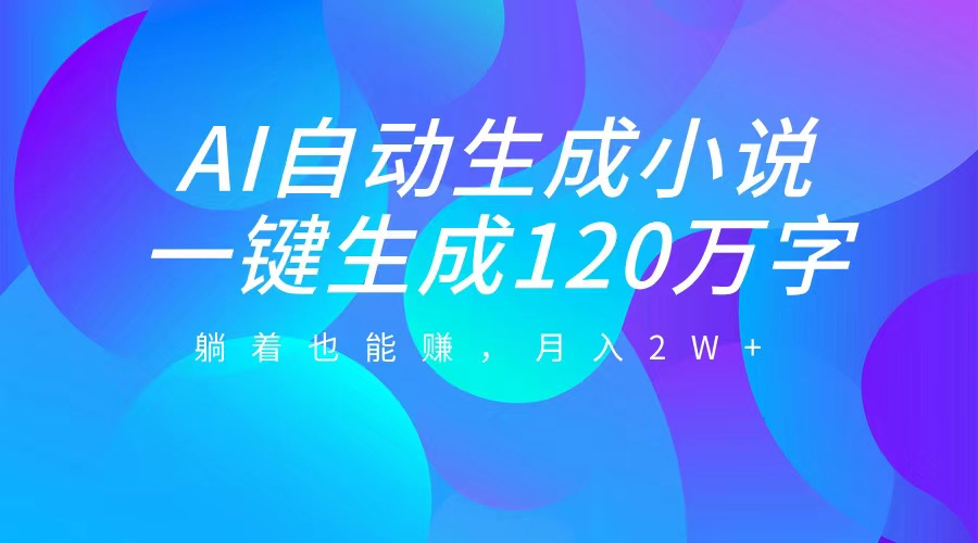AI自动写小说，一键生成120万字，躺着也能赚，月入2W+-沐羽项目网
