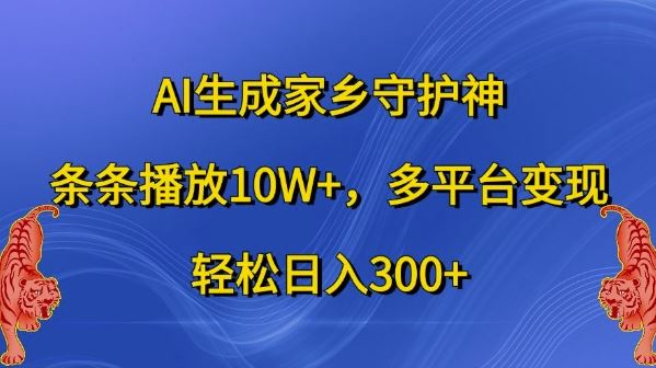 AI生成家乡守护神，条条播放10W+，多平台变现，轻松日入300+【揭秘】-沐羽项目网