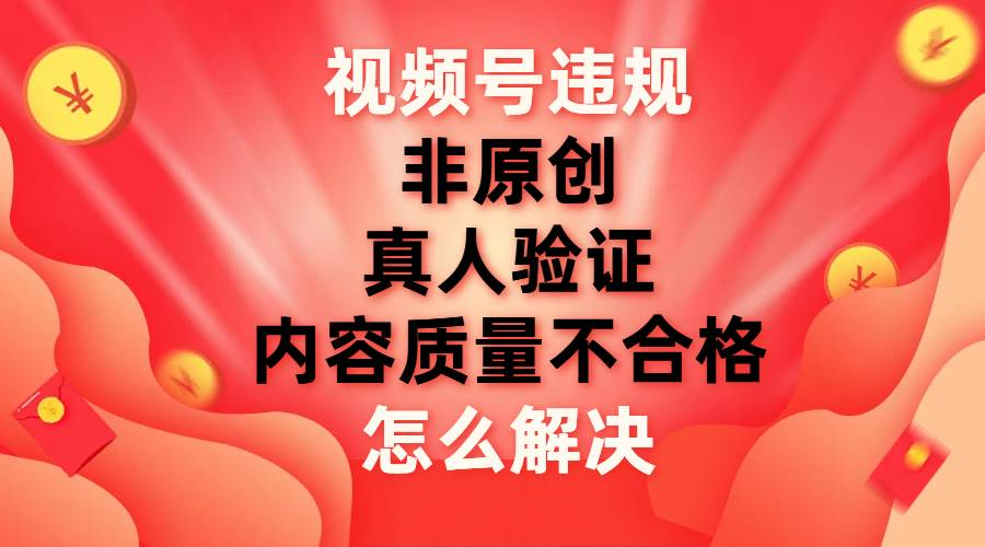 最新视频号【非原创，内容质量不合格，真人验证】违规怎么解决-沐羽项目网