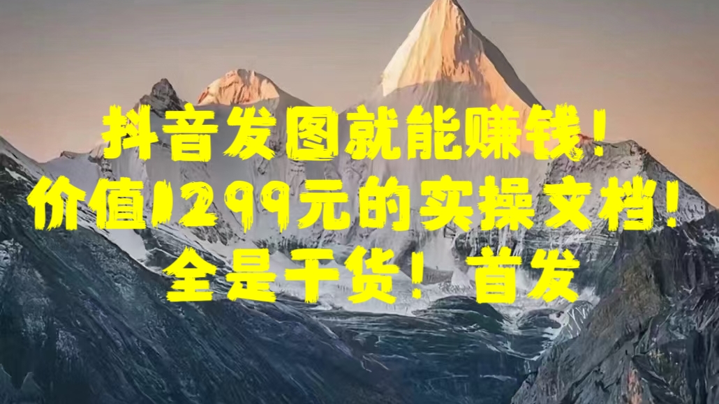 抖音发图就能赚钱！价值1299元的实操文档，全是干货！首发-沐羽项目网